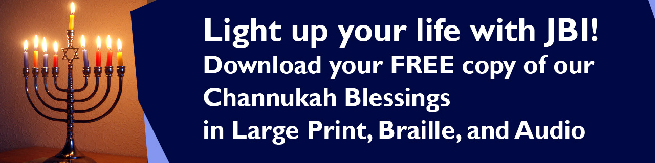 Image and link: A picture of a menorah, with Light up your life with JBI! Download your FREE copy of the Hanukkah blessings in Large Print, Braille, and Audio